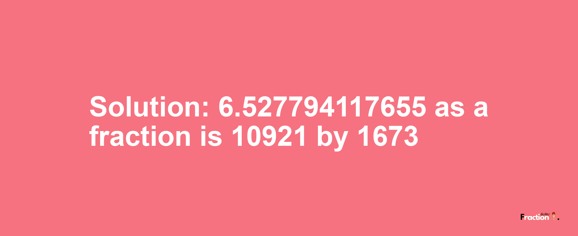 Solution:6.527794117655 as a fraction is 10921/1673